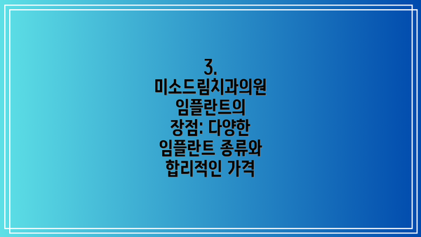 3. 미소드림치과의원 임플란트의 장점: 다양한 임플란트 종류와 합리적인 가격
