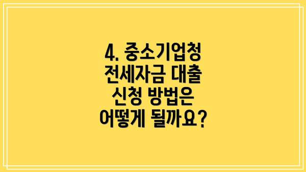 4. 중소기업청 전세자금 대출 신청 방법은 어떻게 될까요?
