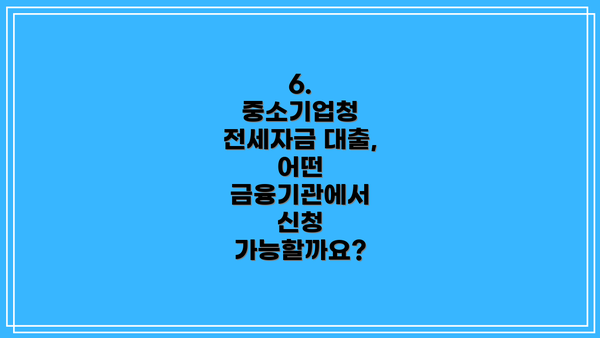 6. 중소기업청 전세자금 대출, 어떤 금융기관에서 신청 가능할까요?