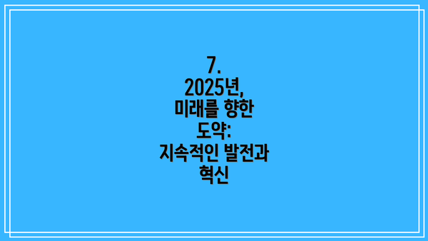 7. 2025년, 미래를 향한 도약: 지속적인 발전과 혁신