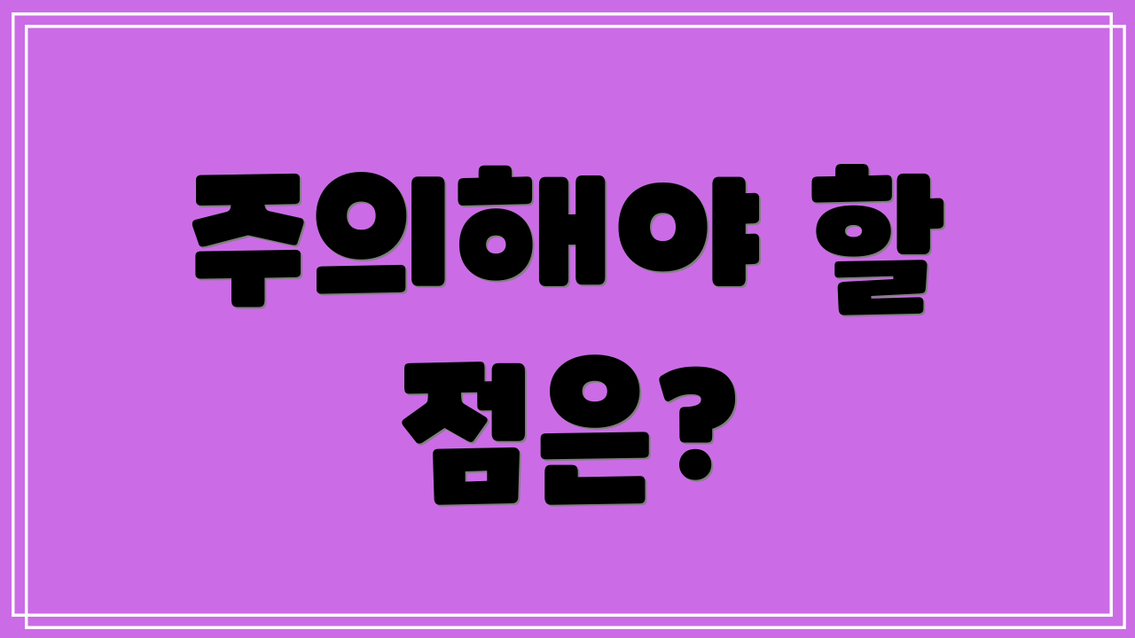 주의해야 할 점은?