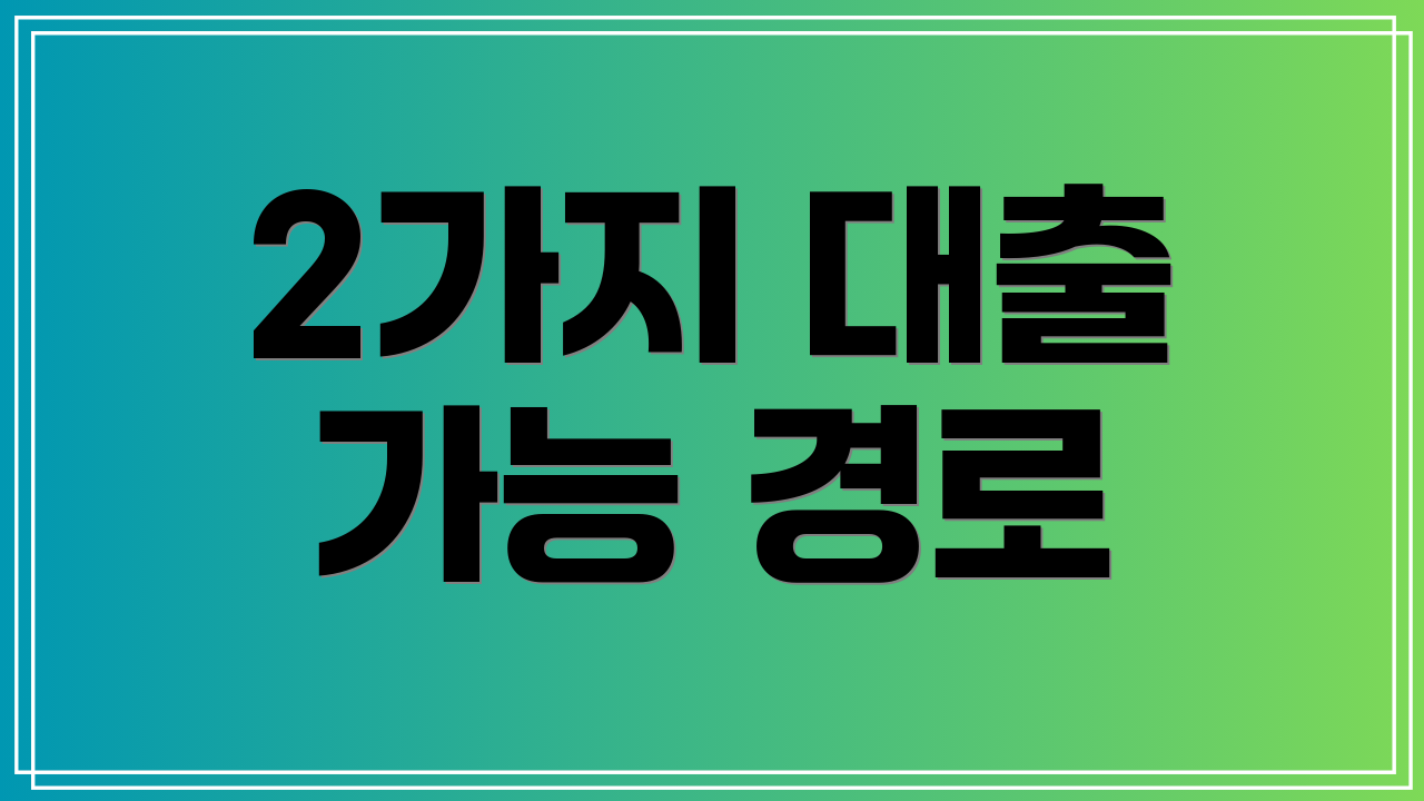 2가지 대출 가능 경로