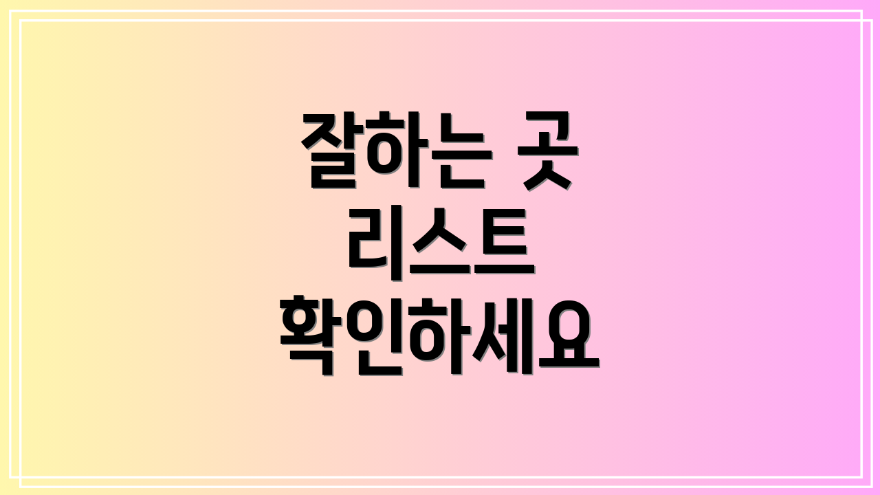 잘하는 곳 리스트 확인하세요