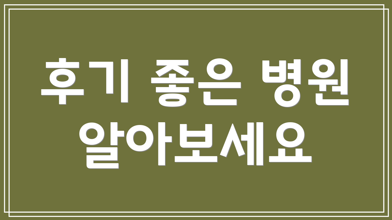 후기 좋은 병원 알아보세요