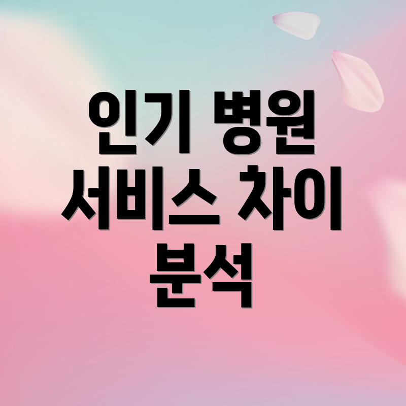 인기 병원 서비스 차이 분석