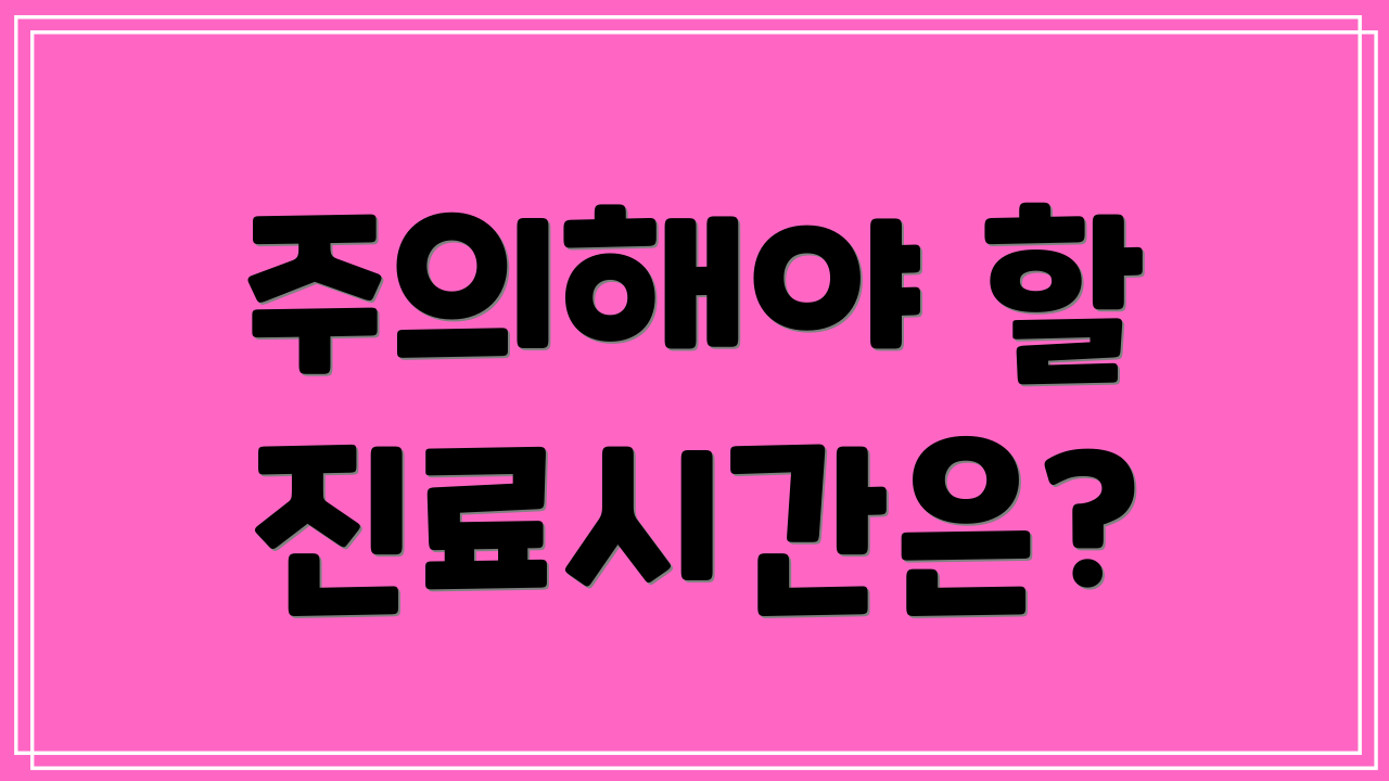 주의해야 할 진료시간은?