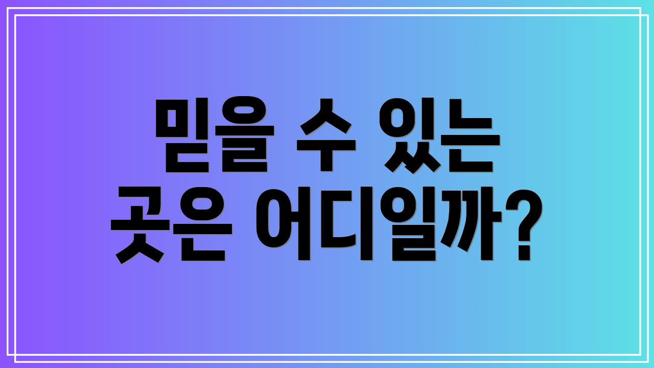 믿을 수 있는 곳은 어디일까?