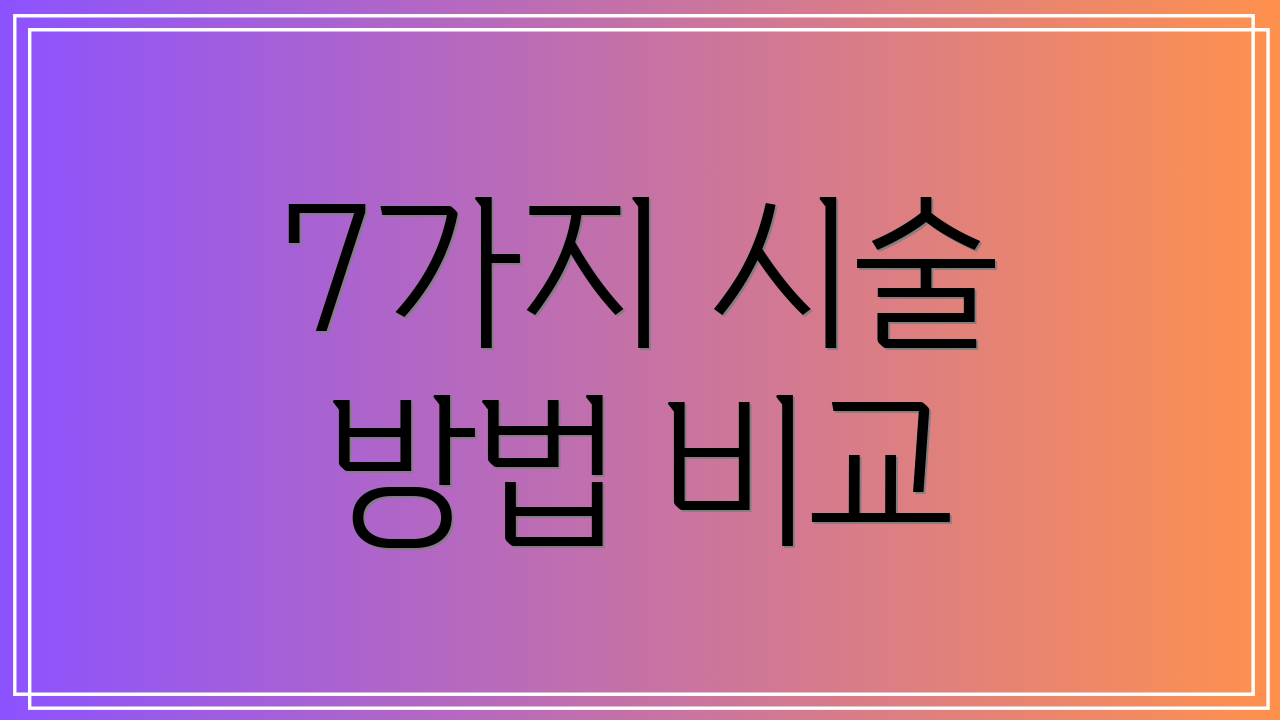7가지 시술 방법 비교