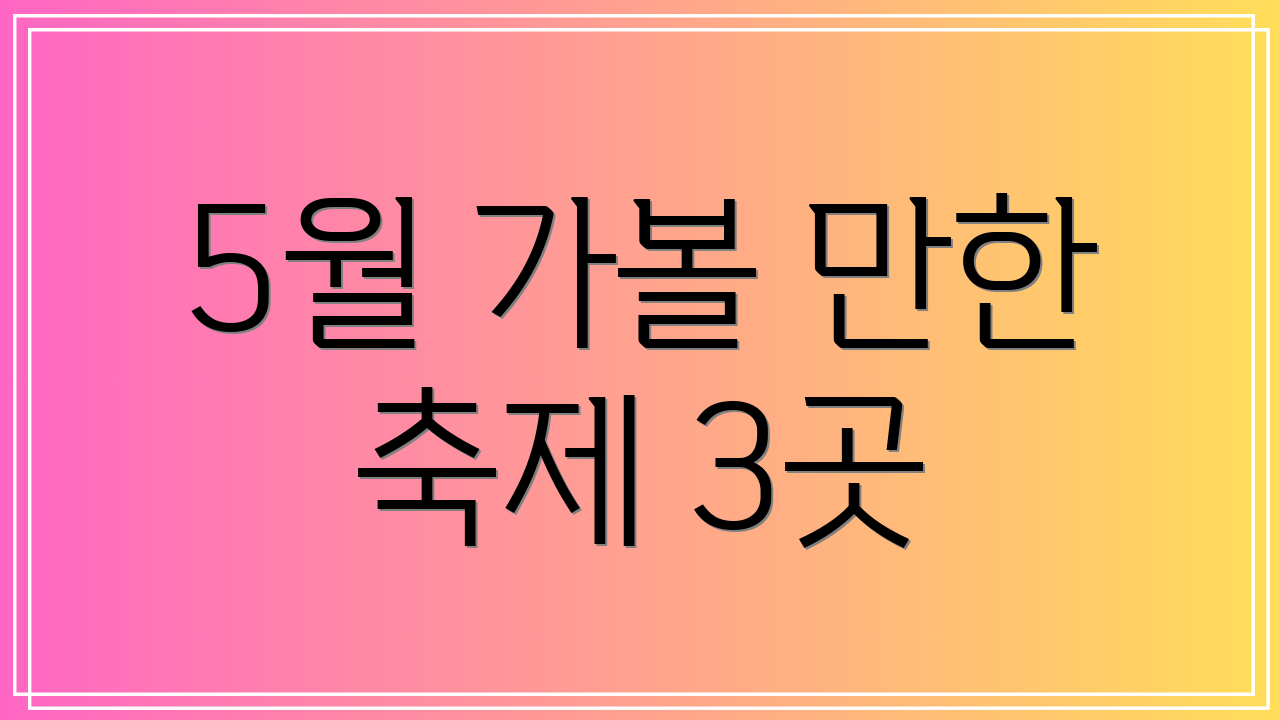 5월 가볼 만한 축제 3곳