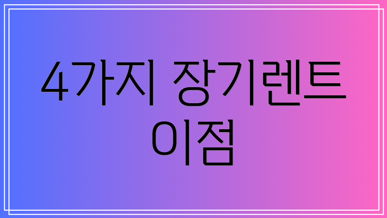 4가지 장기렌트 이점