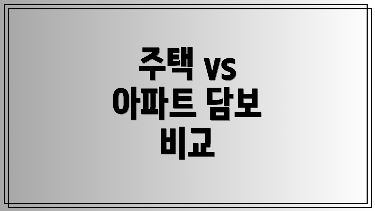 주택 vs 아파트 담보 비교
