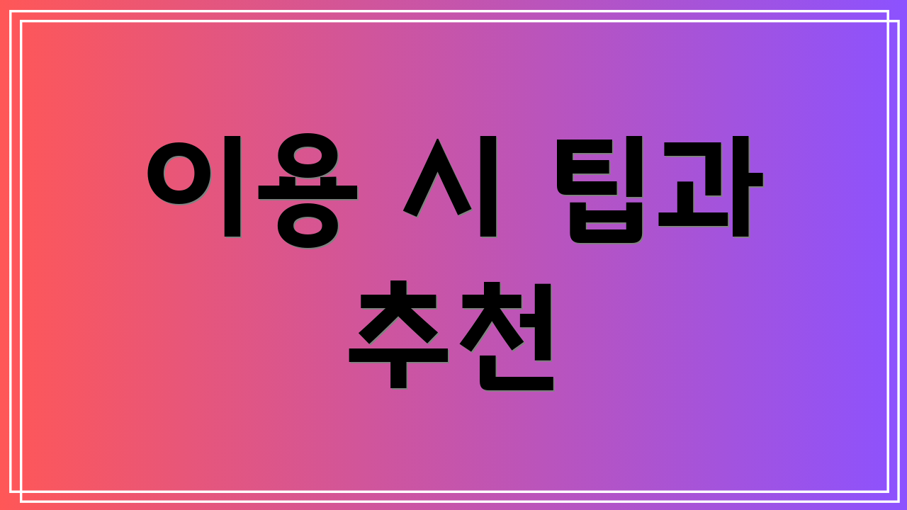 이용 시 팁과 추천