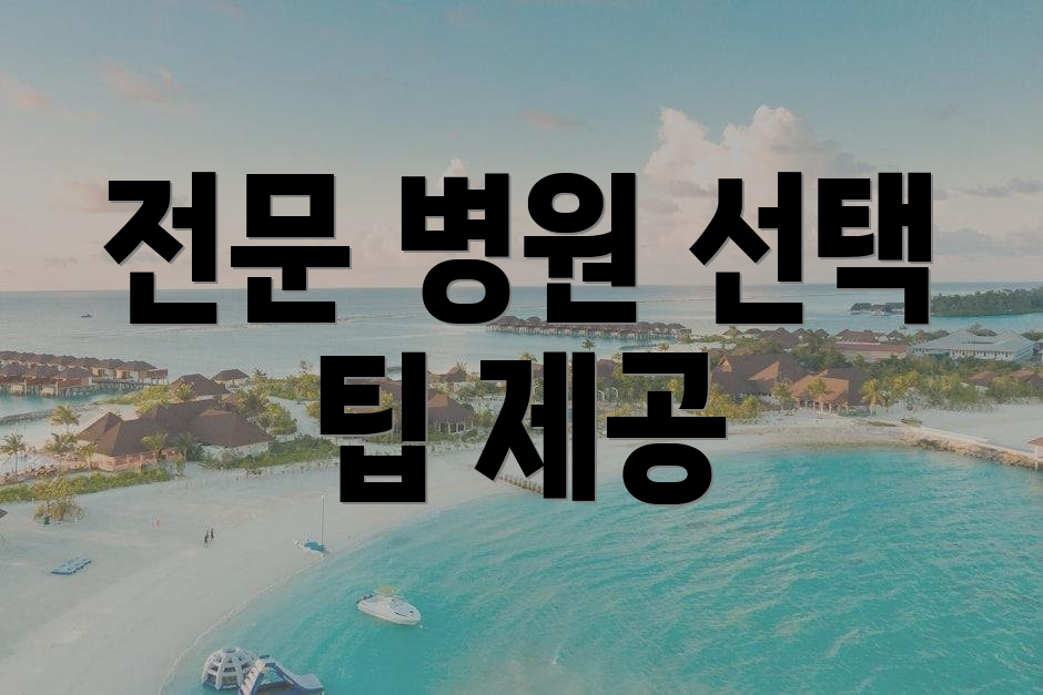 전문 병원 선택 팁 제공