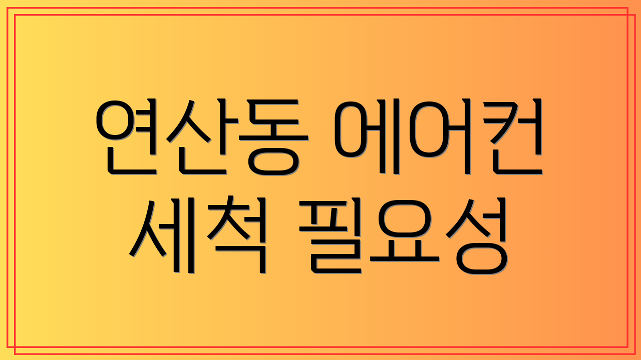 연산동 에어컨 세척 필요성