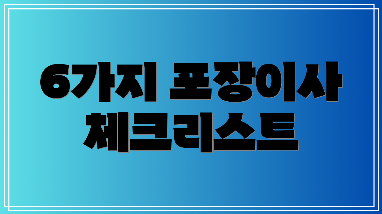 6가지 포장이사 체크리스트