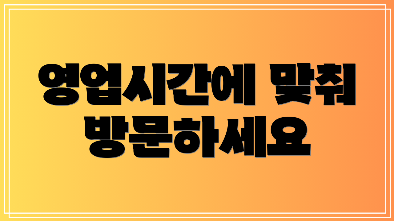 영업시간에 맞춰 방문하세요