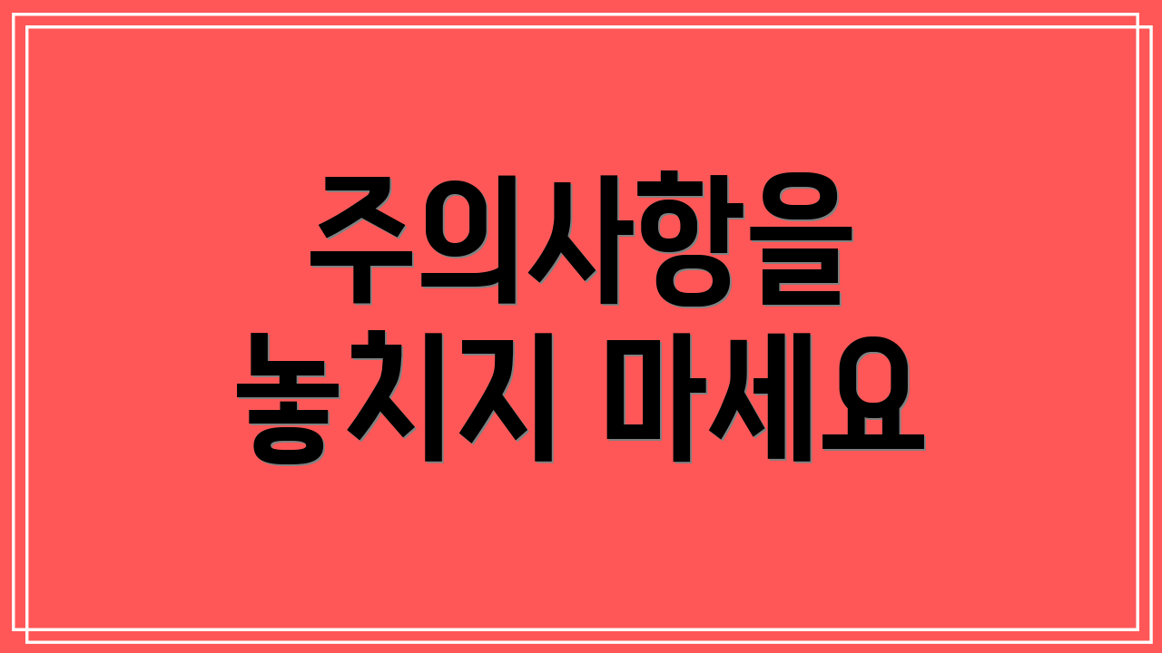 주의사항을 놓치지 마세요