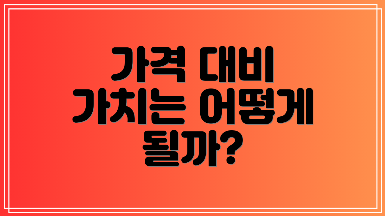 가격 대비 가치는 어떻게 될까?