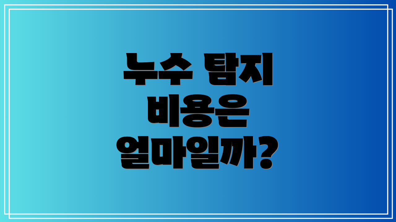 누수 탐지 비용은 얼마일까?