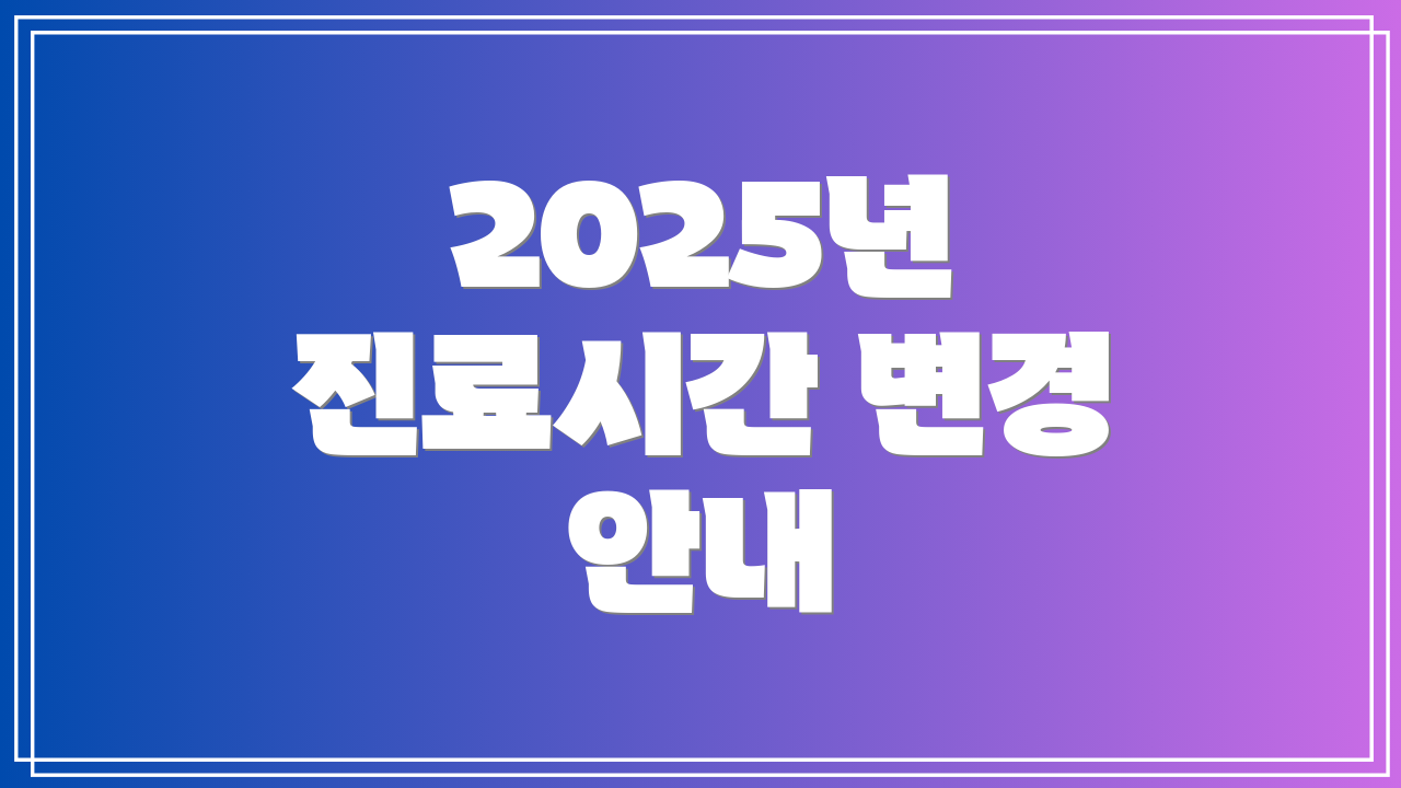 2025년 진료시간 변경 안내