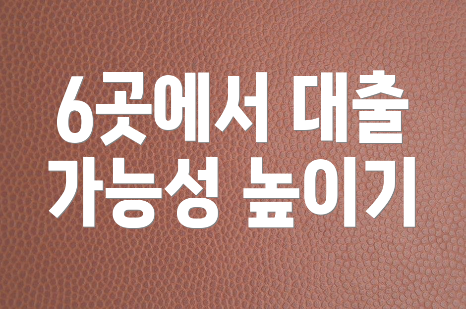 6곳에서 대출 가능성 높이기
