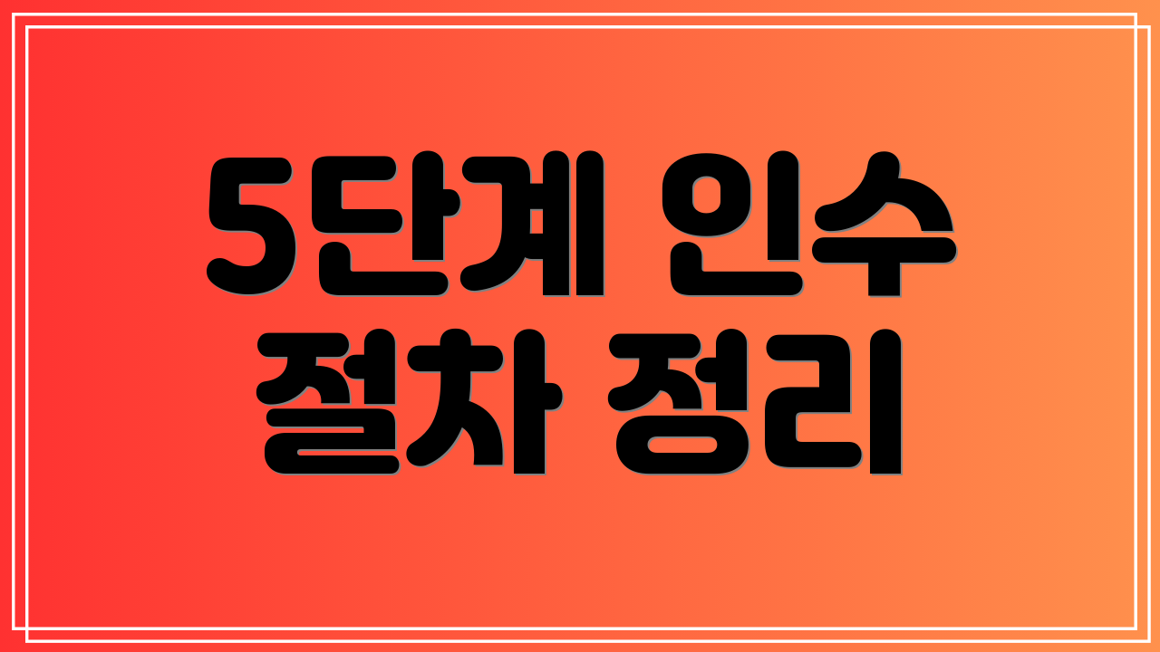 5단계 인수 절차 정리