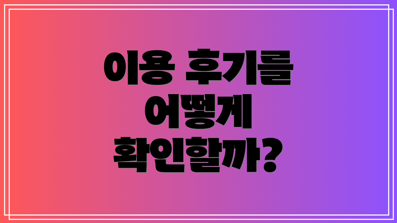 이용 후기를 어떻게 확인할까?
