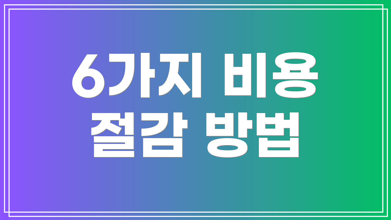 6가지 비용 절감 방법