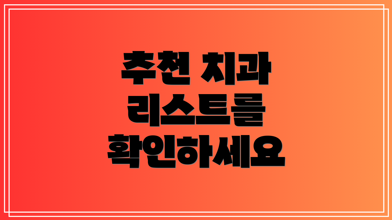 추천 치과 리스트를 확인하세요