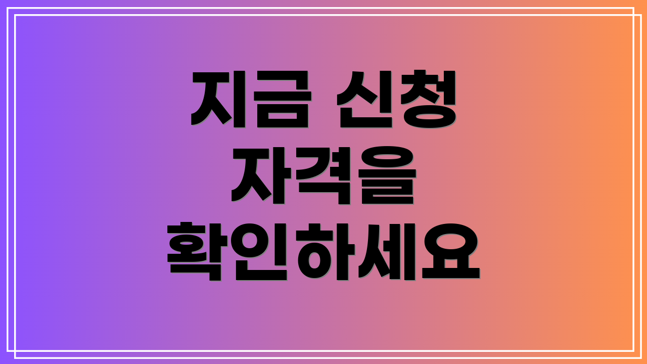 지금 신청 자격을 확인하세요