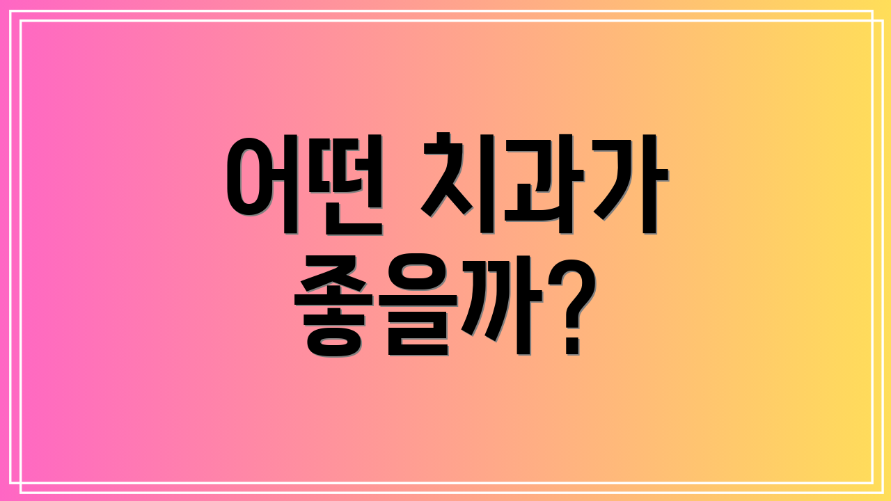 어떤 치과가 좋을까?