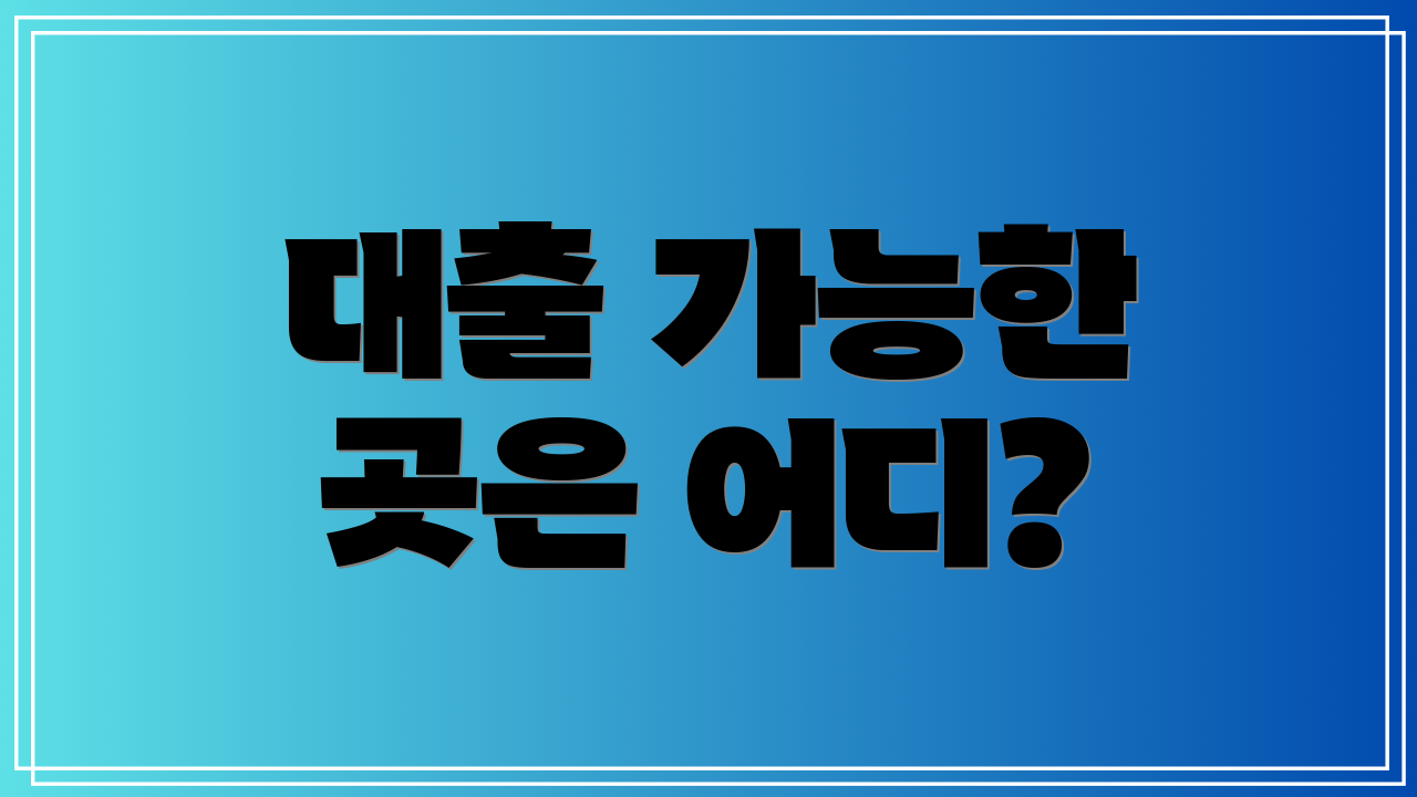 대출 가능한 곳은 어디?