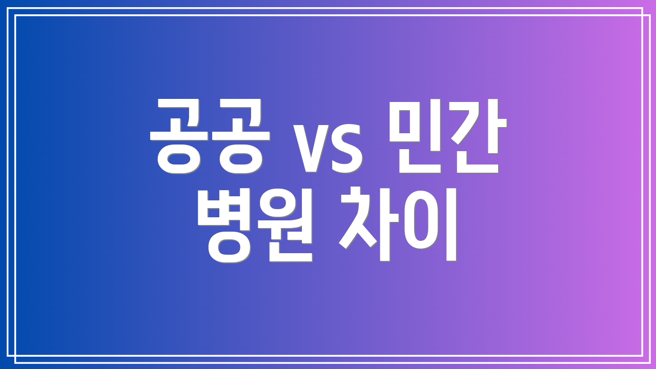공공 vs 민간 병원 차이