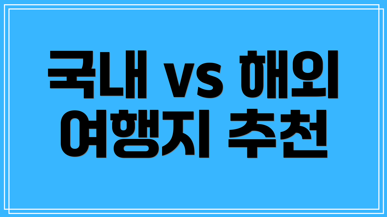 국내 vs 해외 여행지 추천