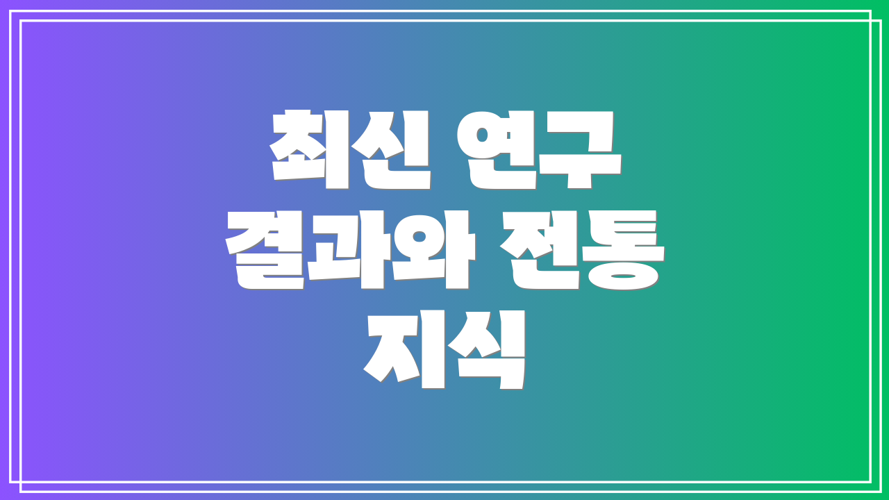 최신 연구 결과와 전통 지식