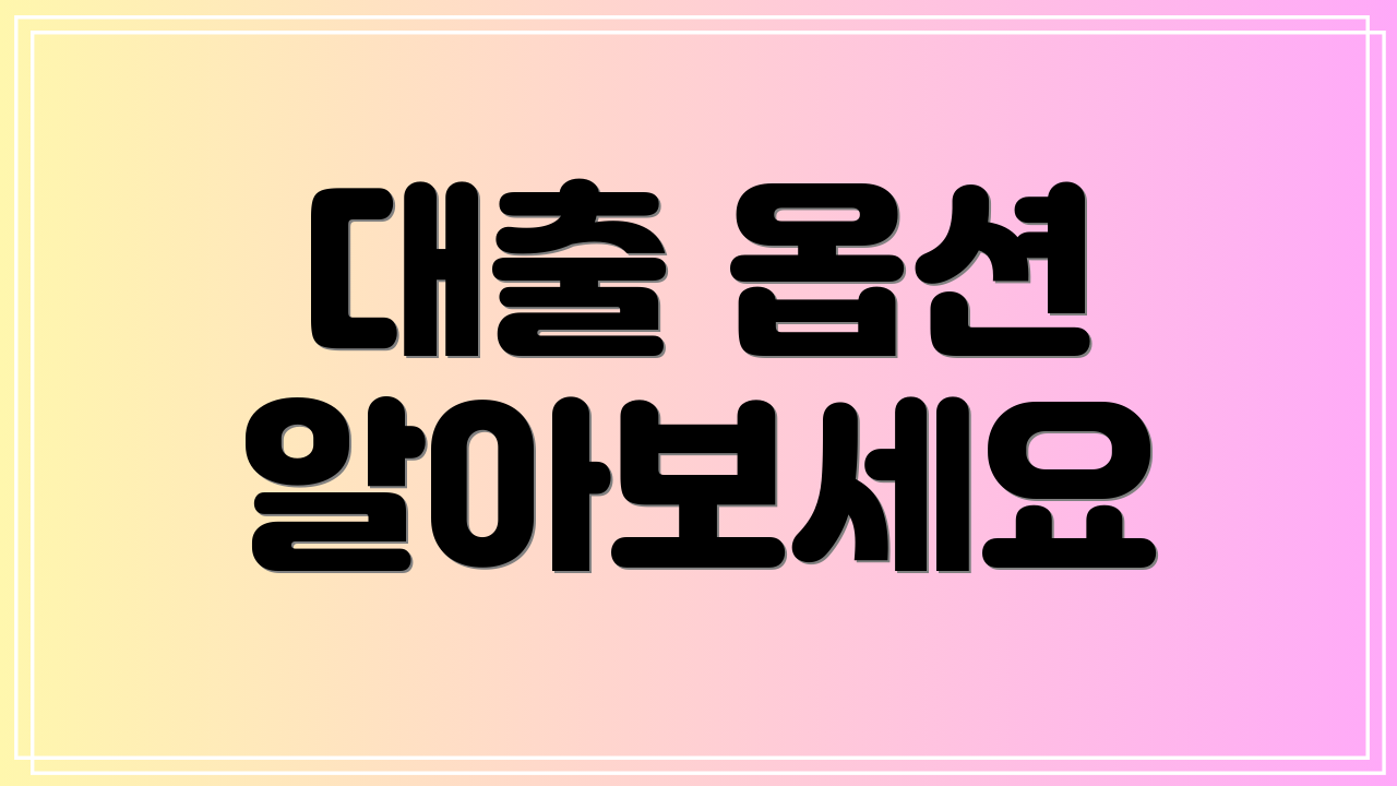 대출 옵션 알아보세요