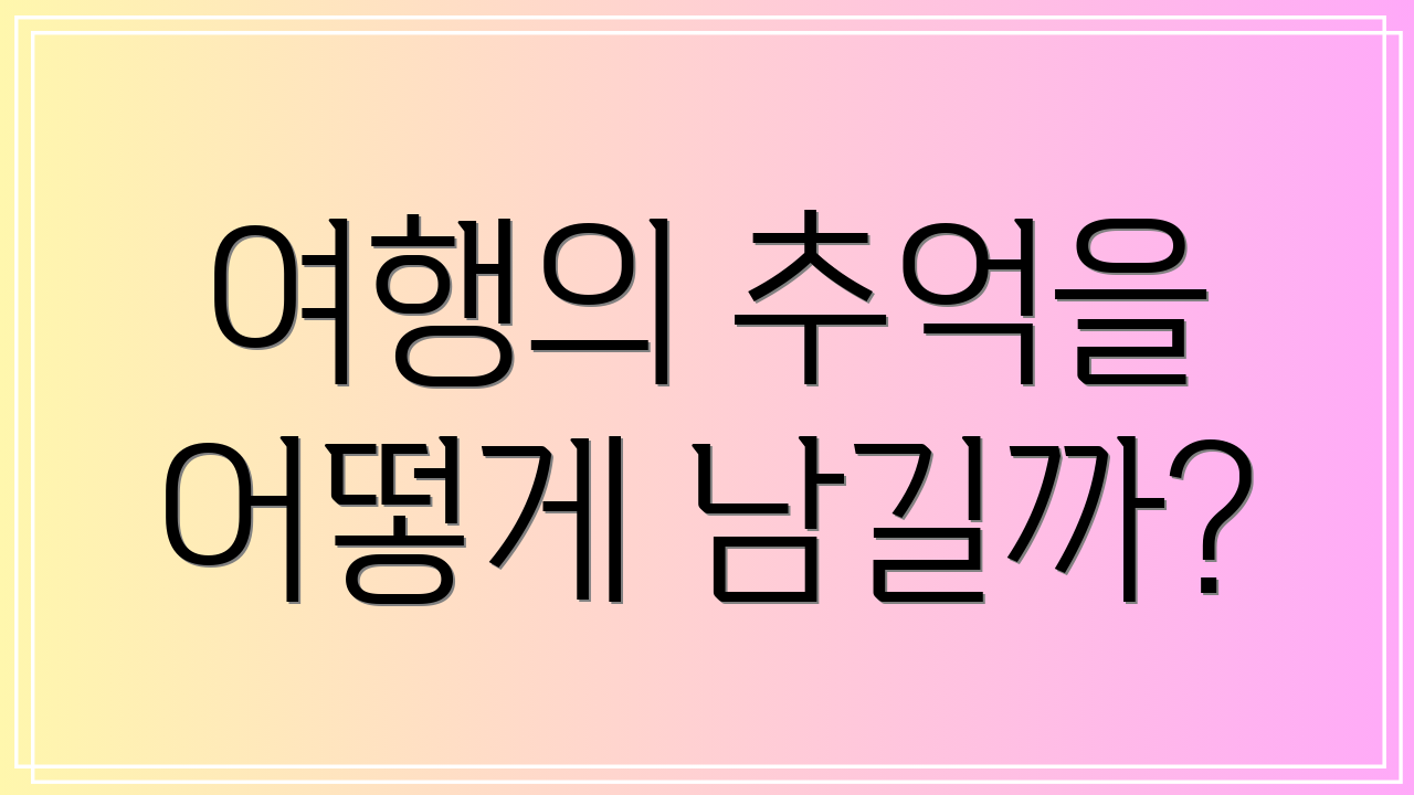 여행의 추억을 어떻게 남길까?