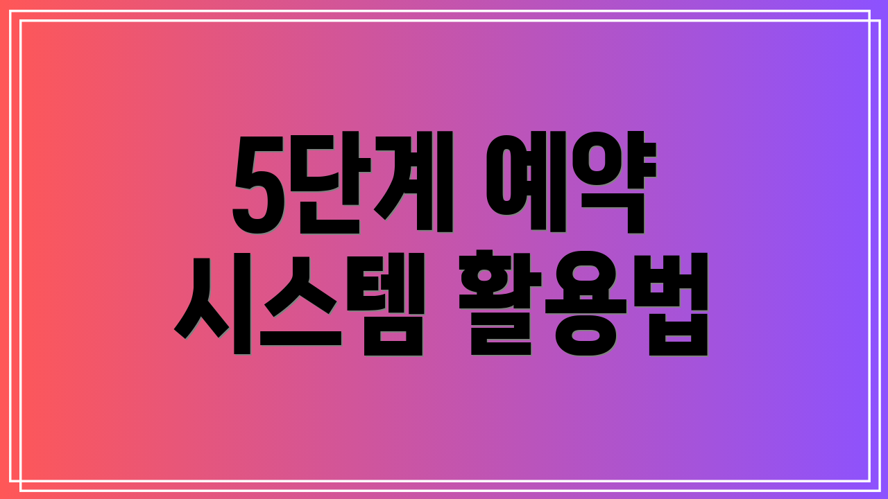 5단계 예약 시스템 활용법