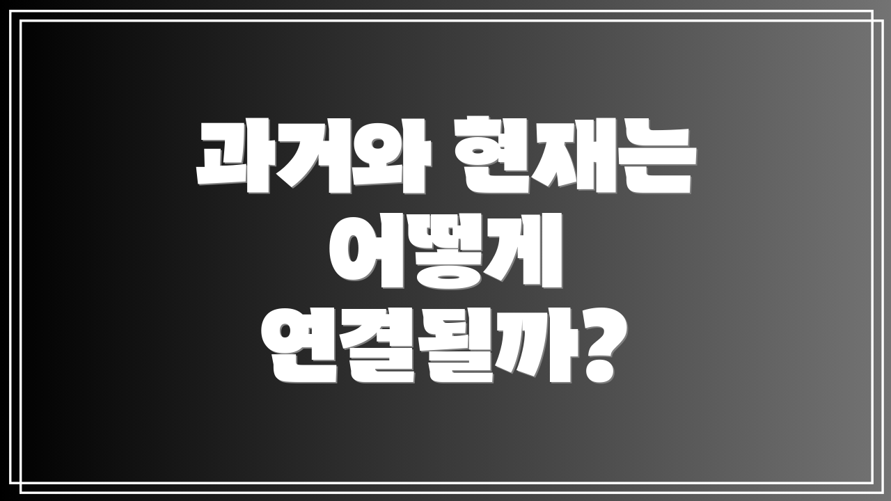과거와 현재는 어떻게 연결될까?