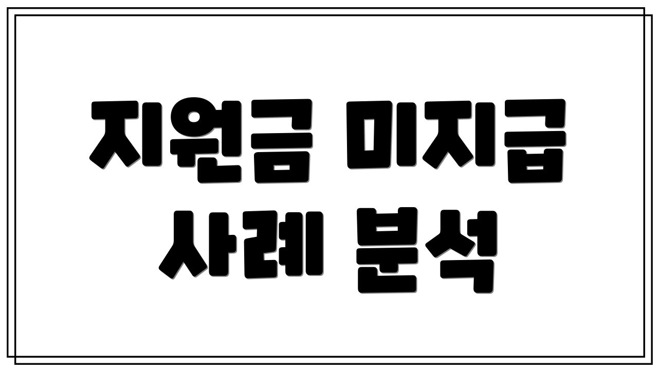 지원금 미지급 사례 분석