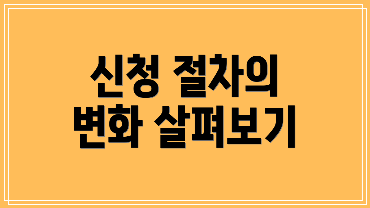 신청 절차의 변화 살펴보기