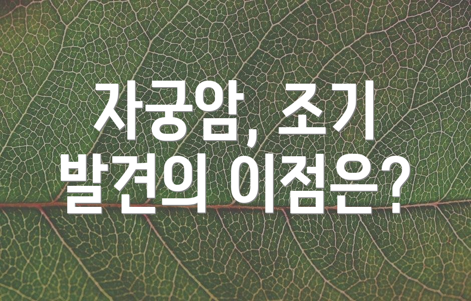 자궁암, 조기 발견의 이점은?