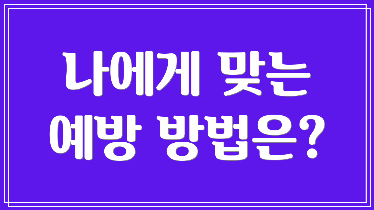 나에게 맞는 예방 방법은?