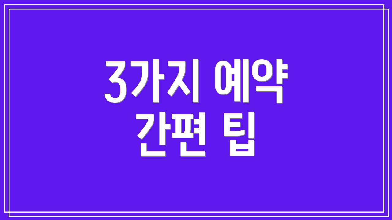 3가지 예약 간편 팁
