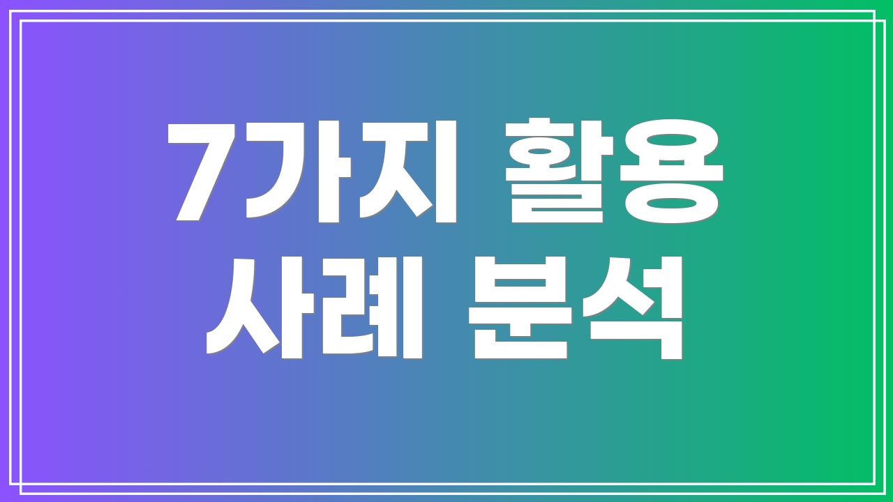 7가지 활용 사례 분석