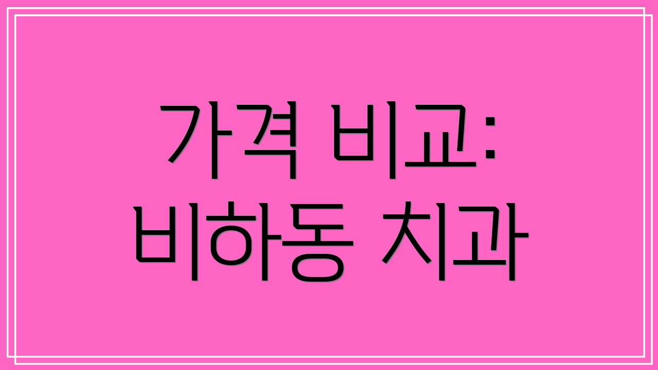 가격 비교: 비하동 치과