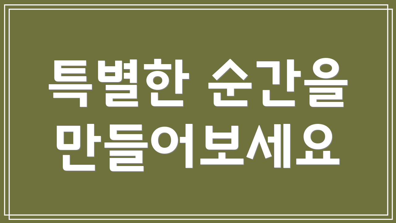 특별한 순간을 만들어보세요