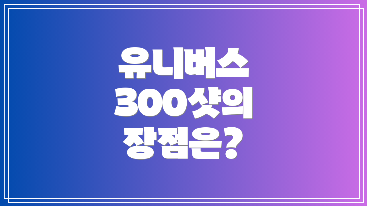 유니버스 300샷의 장점은?