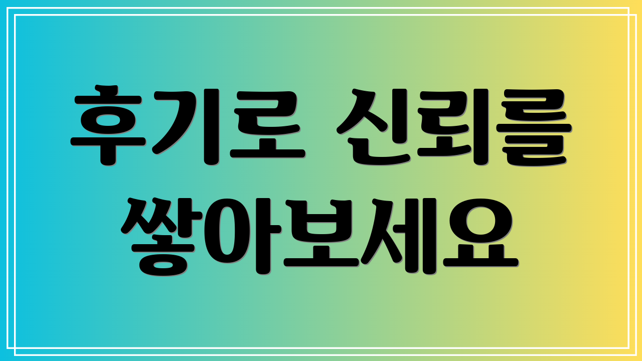 후기로 신뢰를 쌓아보세요