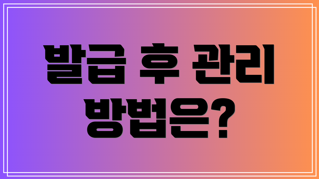 발급 후 관리 방법은?